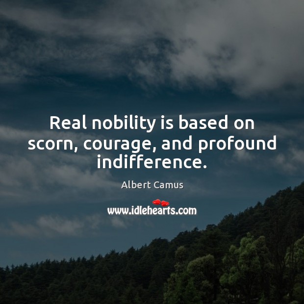 Real nobility is based on scorn, courage, and profound indifference. Image