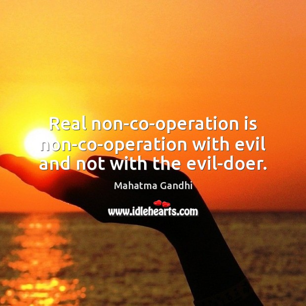 Real non-co-operation is non-co-operation with evil and not with the evil-doer. Mahatma Gandhi Picture Quote