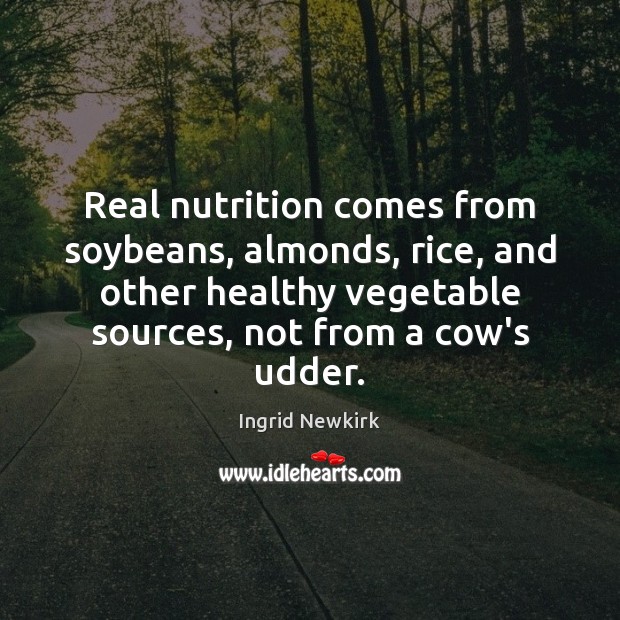 Real nutrition comes from soybeans, almonds, rice, and other healthy vegetable sources, Ingrid Newkirk Picture Quote