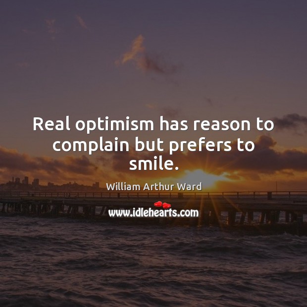 Real optimism has reason to complain but prefers to smile. William Arthur Ward Picture Quote