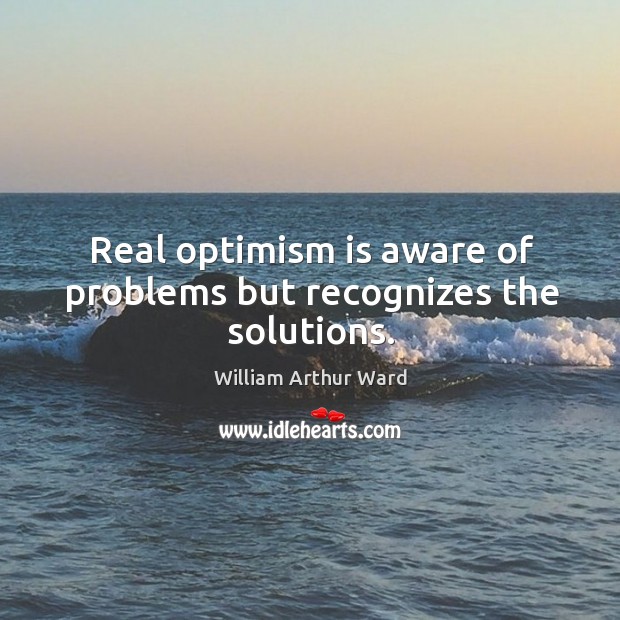 Real optimism is aware of problems but recognizes the solutions. William Arthur Ward Picture Quote