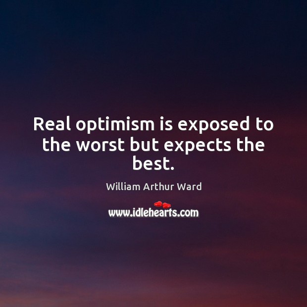 Real optimism is exposed to the worst but expects the best. William Arthur Ward Picture Quote