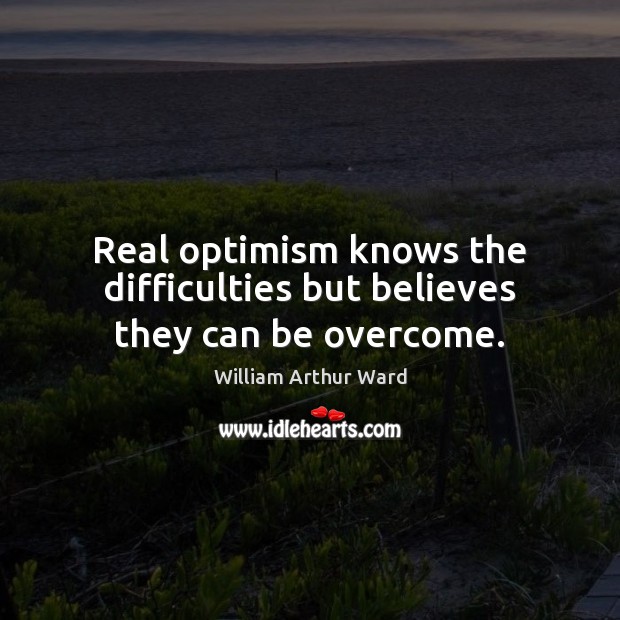 Real optimism knows the difficulties but believes they can be overcome. William Arthur Ward Picture Quote