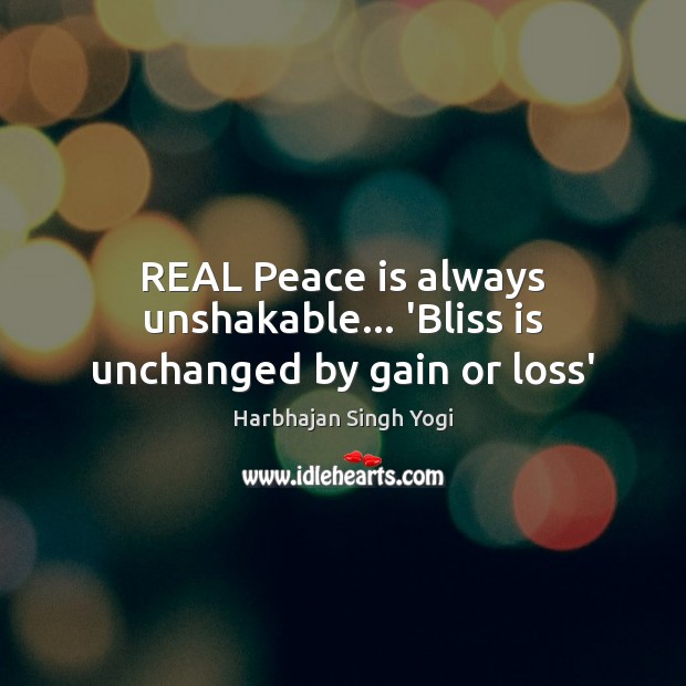 REAL Peace is always unshakable… ‘Bliss is unchanged by gain or loss’ Harbhajan Singh Yogi Picture Quote