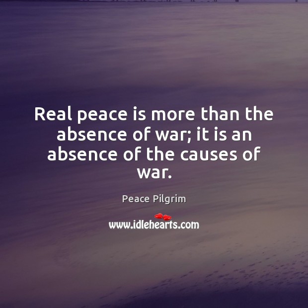 Real peace is more than the absence of war; it is an absence of the causes of war. Peace Pilgrim Picture Quote