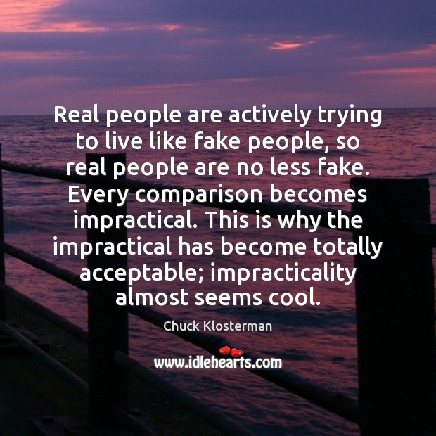Real people are actively trying to live like fake people, so real Chuck Klosterman Picture Quote