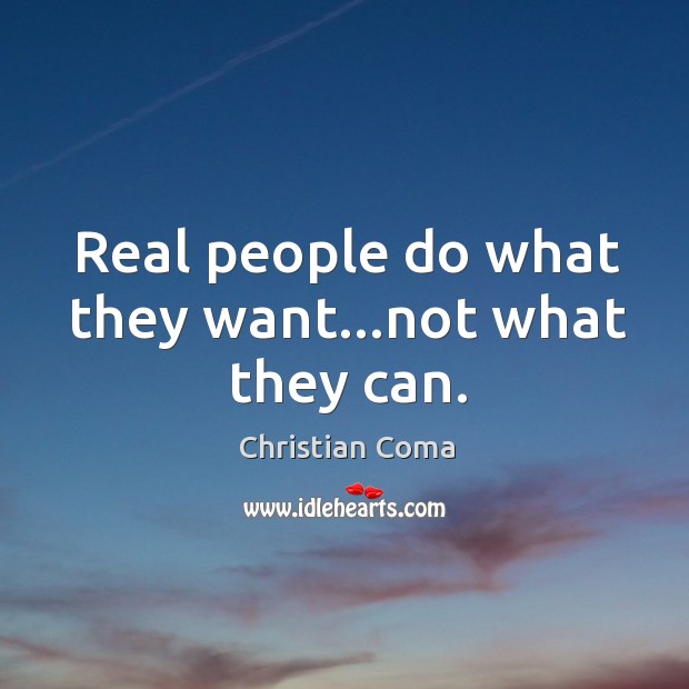 Real people do what they want…not what they can. Christian Coma Picture Quote