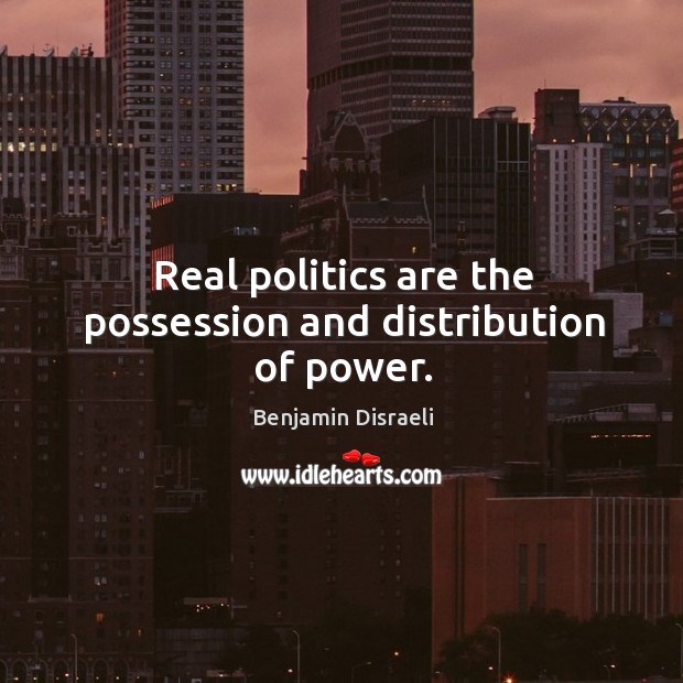 Real politics are the possession and distribution of power. Benjamin Disraeli Picture Quote