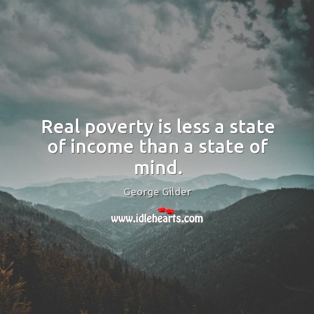 Real poverty is less a state of income than a state of mind. George Gilder Picture Quote