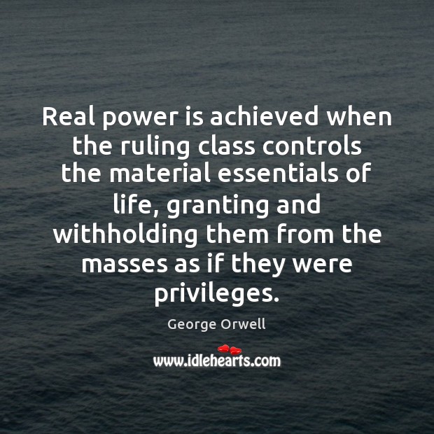 Real power is achieved when the ruling class controls the material essentials George Orwell Picture Quote