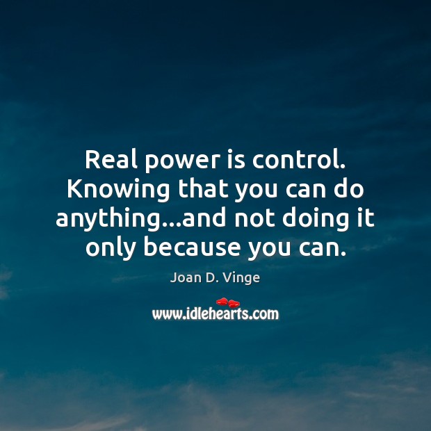 Real power is control. Knowing that you can do anything…and not Joan D. Vinge Picture Quote