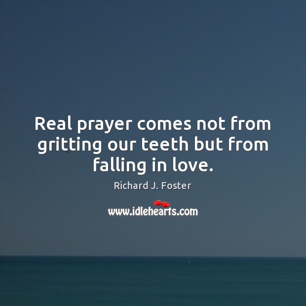 Real prayer comes not from gritting our teeth but from falling in love. Richard J. Foster Picture Quote