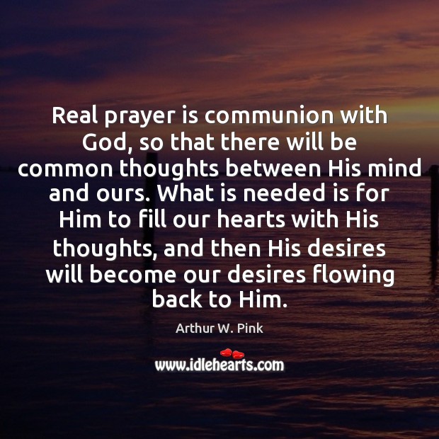 Real prayer is communion with God, so that there will be common Arthur W. Pink Picture Quote