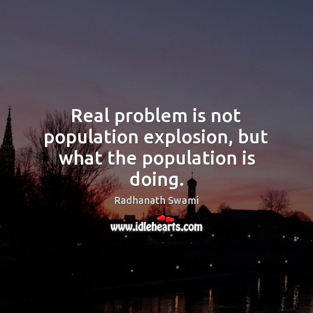 Real problem is not population explosion, but what the population is doing. Radhanath Swami Picture Quote