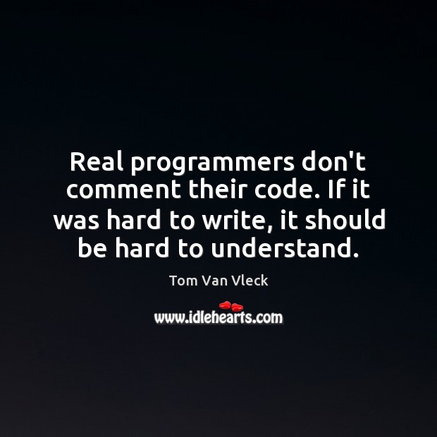 Real programmers don’t comment their code. If it was hard to write, Tom Van Vleck Picture Quote