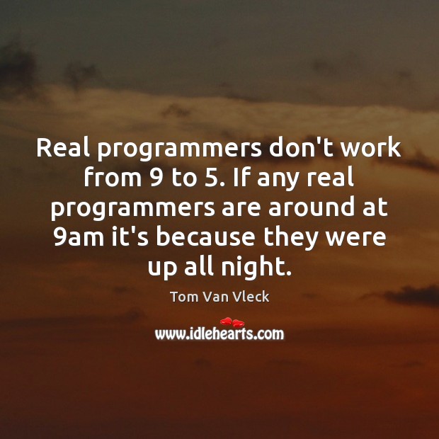 Real programmers don’t work from 9 to 5. If any real programmers are around Tom Van Vleck Picture Quote