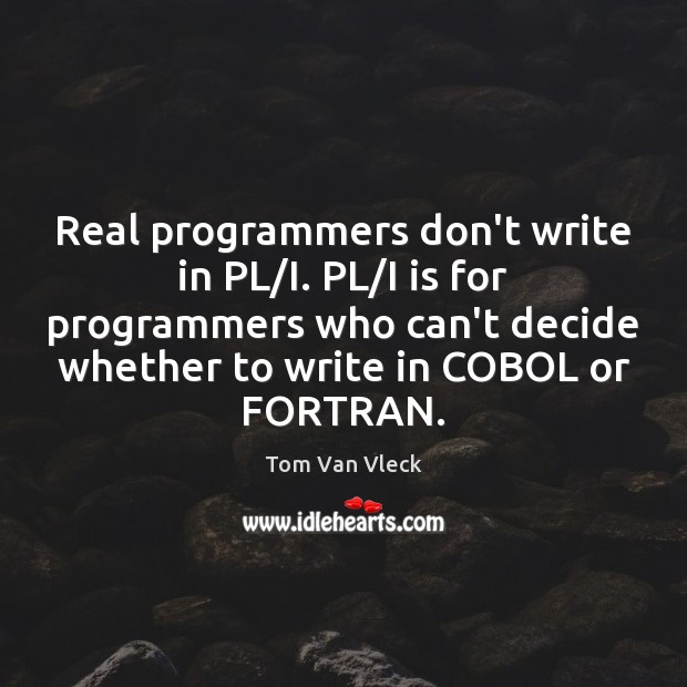 Real programmers don’t write in PL/I. PL/I is for programmers Tom Van Vleck Picture Quote