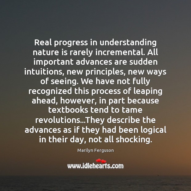 Real progress in understanding nature is rarely incremental. All important advances are Marilyn Ferguson Picture Quote