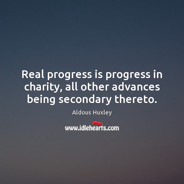 Real progress is progress in charity, all other advances being secondary thereto. Image