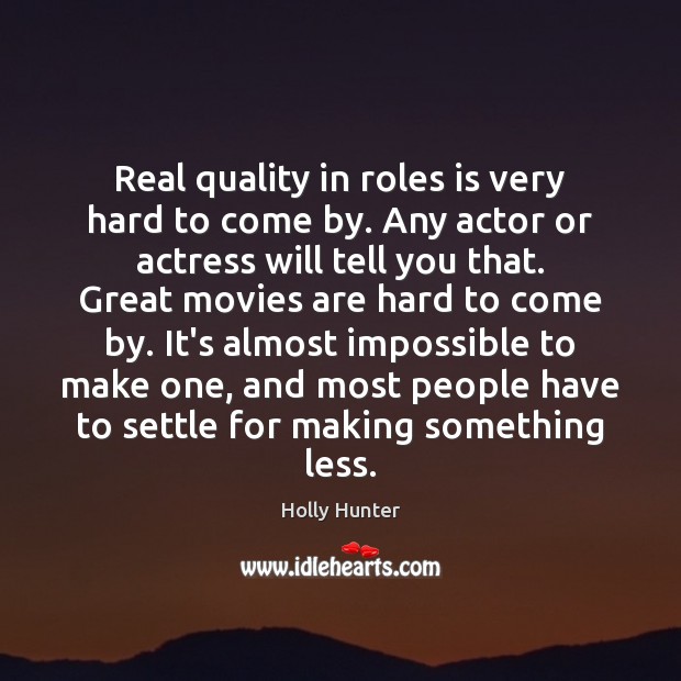 Real quality in roles is very hard to come by. Any actor Holly Hunter Picture Quote