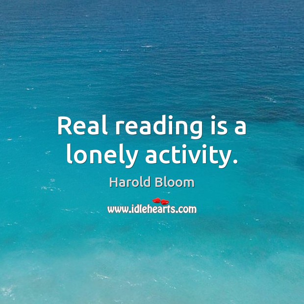Real reading is a lonely activity. Harold Bloom Picture Quote
