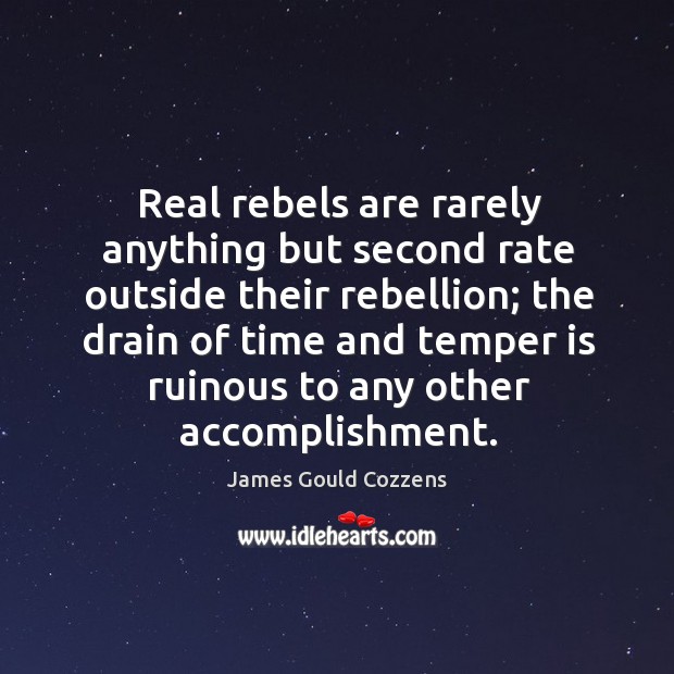 Real rebels are rarely anything but second rate outside their rebellion; the drain of time and James Gould Cozzens Picture Quote