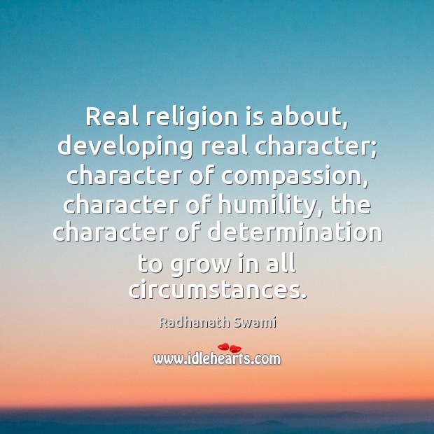 Real religion is about, developing real character; character of compassion, character of Radhanath Swami Picture Quote