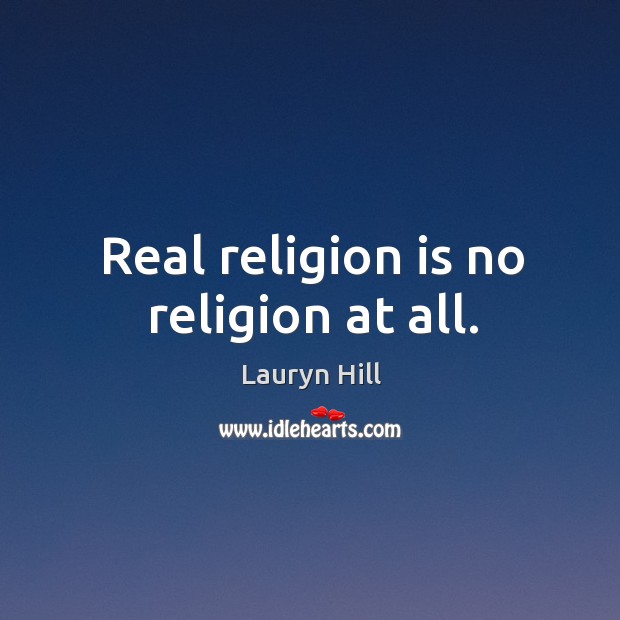 Real religion is no religion at all. Image