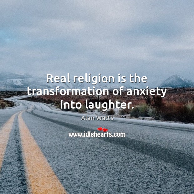 Real religion is the transformation of anxiety into laughter. Alan Watts Picture Quote