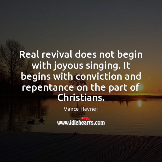 Real revival does not begin with joyous singing. It begins with conviction Vance Havner Picture Quote