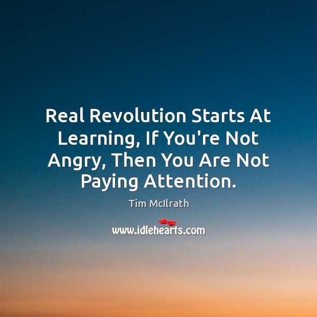 Real Revolution Starts At Learning, If You’re Not Angry, Then You Are Tim McIlrath Picture Quote