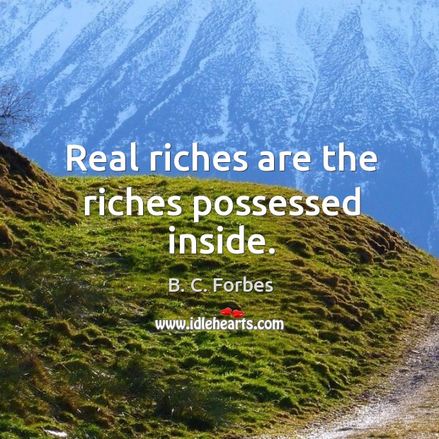 Real riches are the riches possessed inside. B. C. Forbes Picture Quote