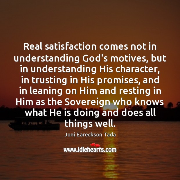Real satisfaction comes not in understanding God’s motives, but in understanding His Joni Eareckson Tada Picture Quote