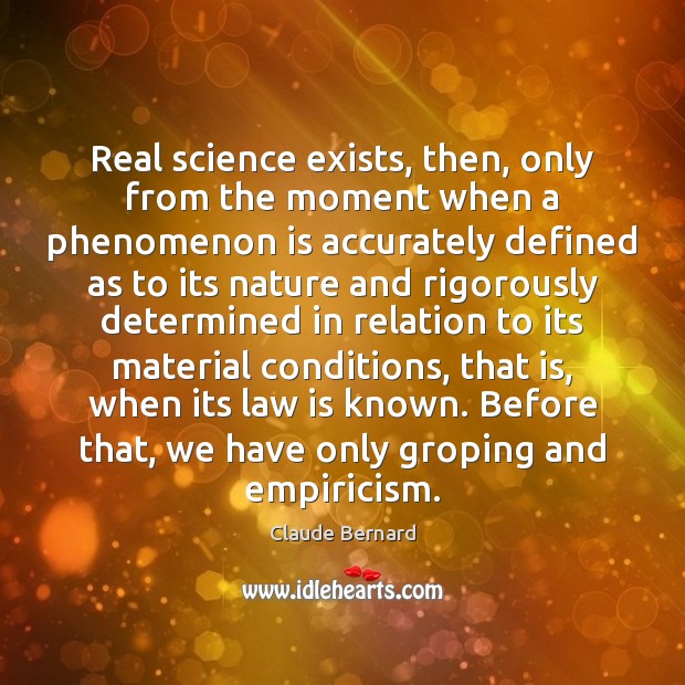 Real science exists, then, only from the moment when a phenomenon is Claude Bernard Picture Quote