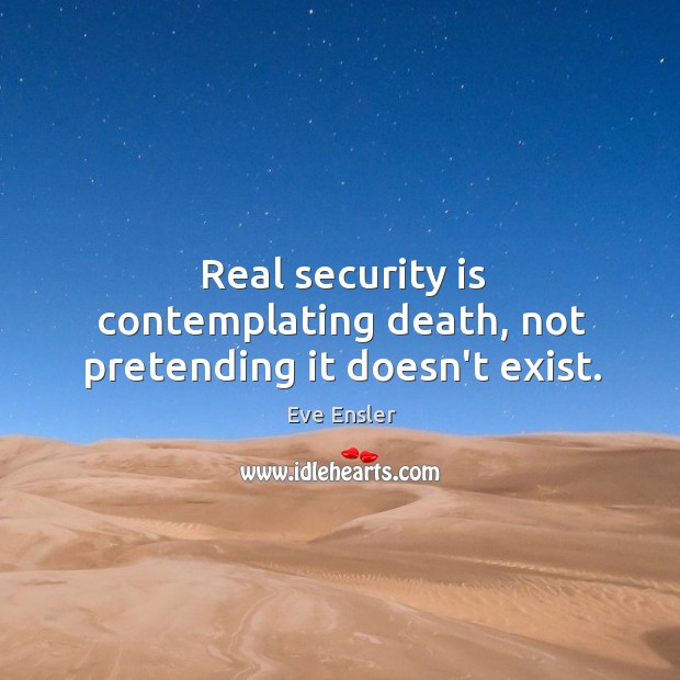 Real security is contemplating death, not pretending it doesn’t exist. Eve Ensler Picture Quote