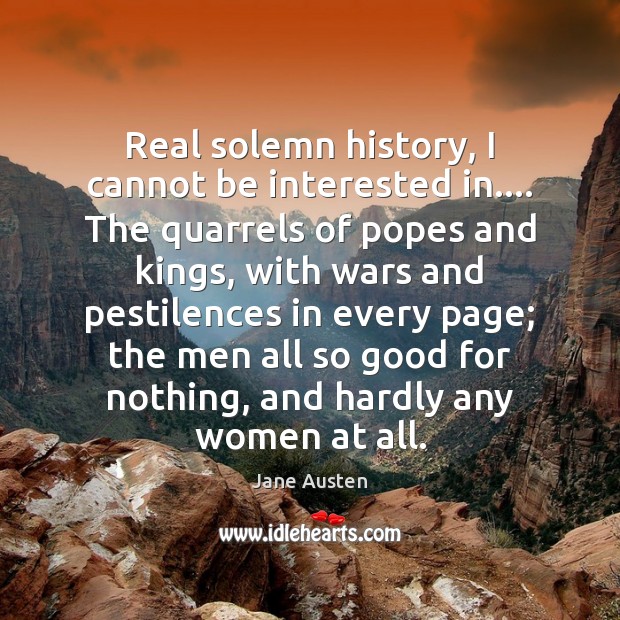 Real solemn history, I cannot be interested in…. The quarrels of popes Jane Austen Picture Quote