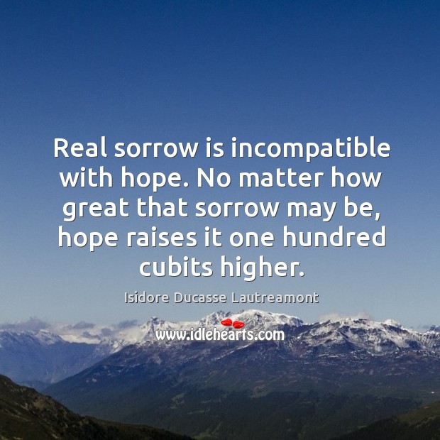 Real sorrow is incompatible with hope. No matter how great that sorrow Isidore Ducasse Lautreamont Picture Quote