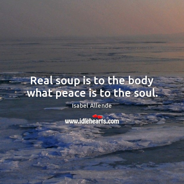 Real soup is to the body what peace is to the soul. Peace Quotes Image