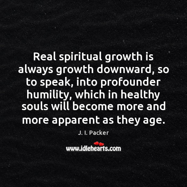 Real spiritual growth is always growth downward, so to speak, into profounder J. I. Packer Picture Quote