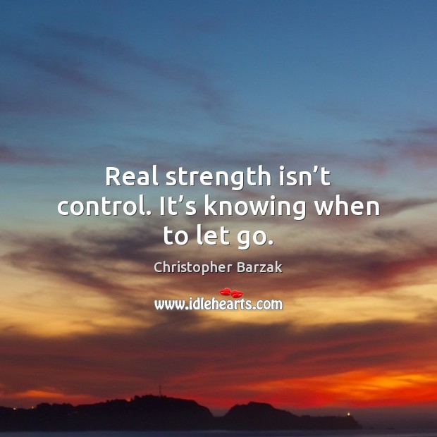 Real strength isn’t control. It’s knowing when to let go. Christopher Barzak Picture Quote