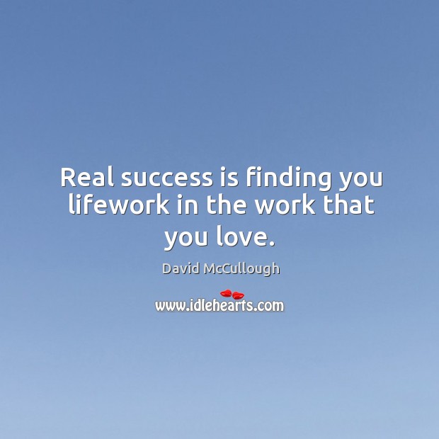 Real success is finding you lifework in the work that you love. David McCullough Picture Quote