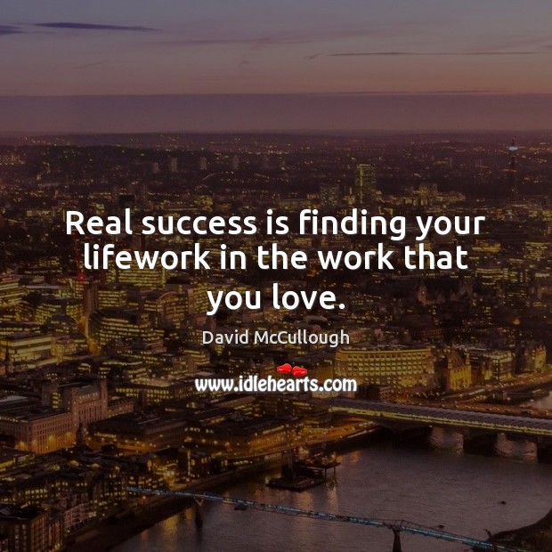 Real success is finding your lifework in the work that you love. David McCullough Picture Quote