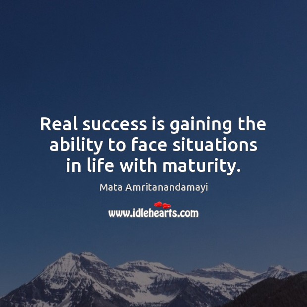 Real success is gaining the ability to face situations in life with maturity. Mata Amritanandamayi Picture Quote
