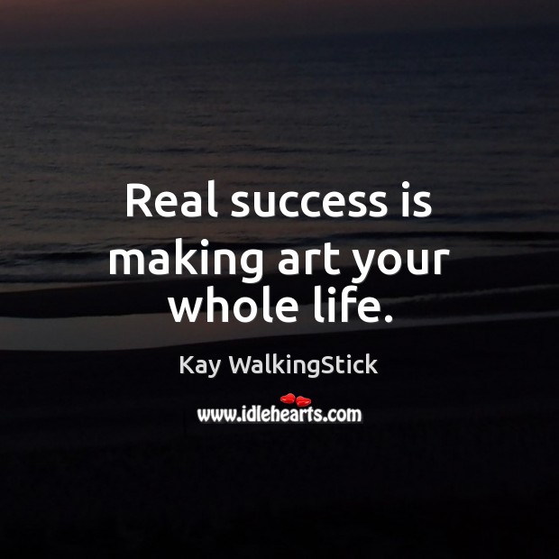 Real success is making art your whole life. Kay WalkingStick Picture Quote