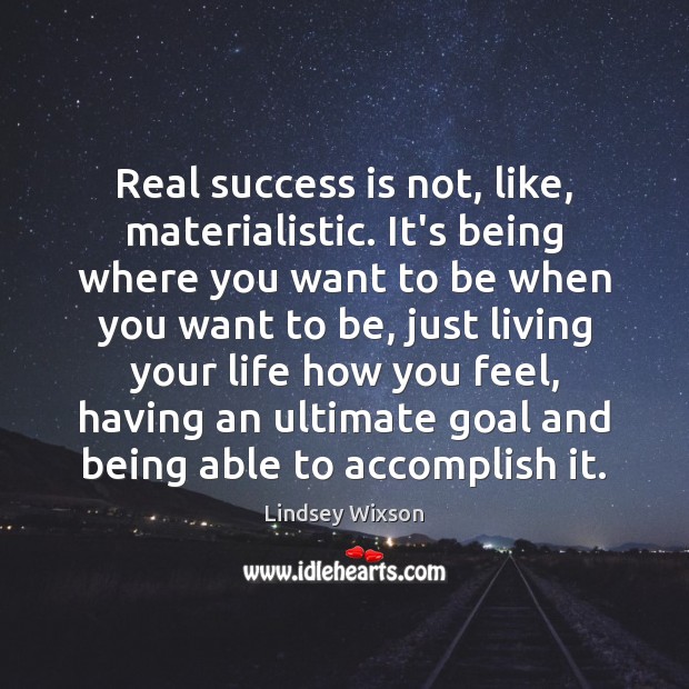 Real success is not, like, materialistic. It’s being where you want to Success Quotes Image