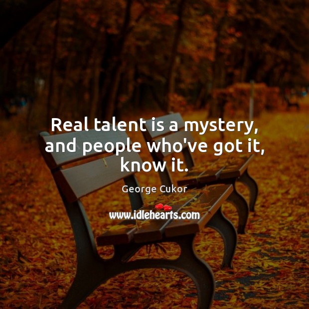 Real talent is a mystery, and people who’ve got it, know it. George Cukor Picture Quote