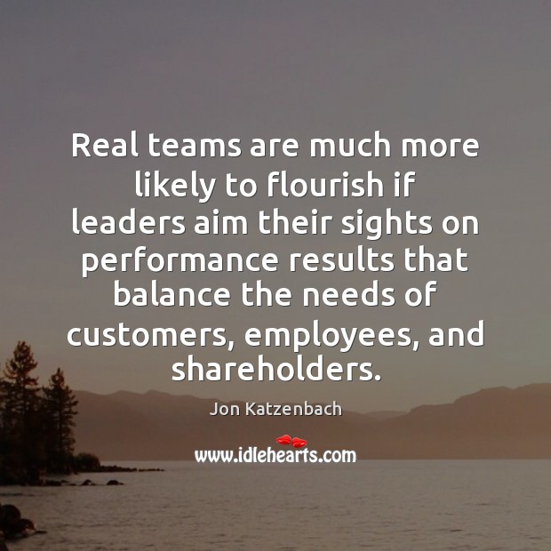 Real teams are much more likely to flourish if leaders aim their Jon Katzenbach Picture Quote