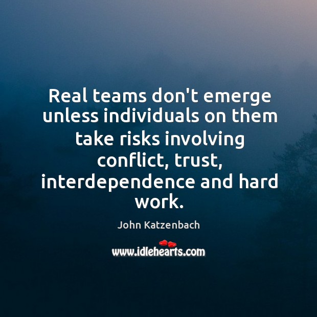 Real teams don’t emerge unless individuals on them take risks involving conflict, John Katzenbach Picture Quote