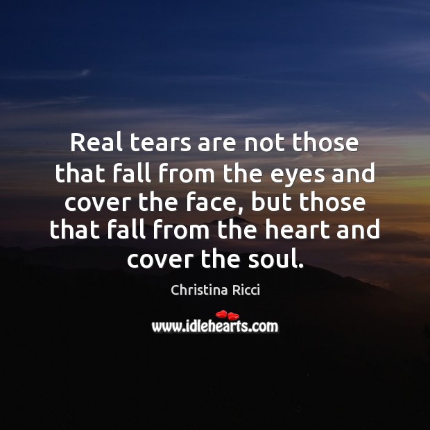 Real tears are not those that fall from the eyes and cover Christina Ricci Picture Quote