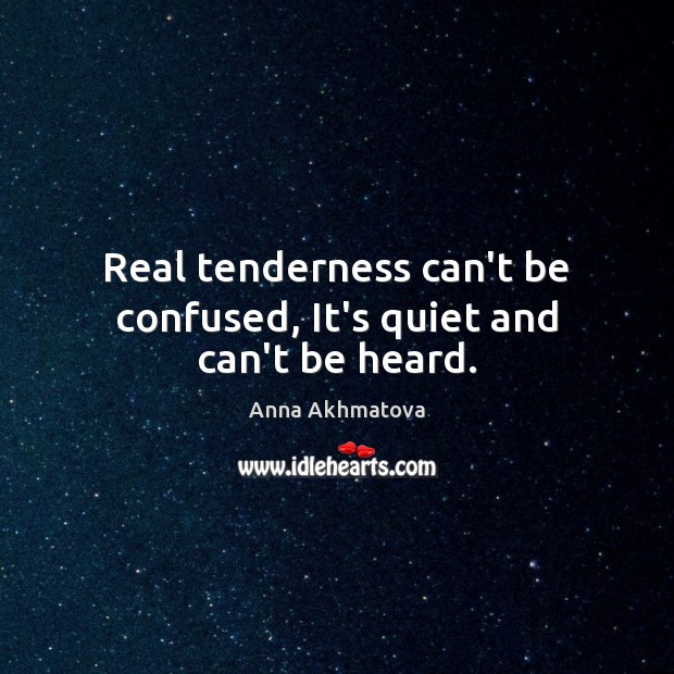 Real tenderness can’t be confused, It’s quiet and can’t be heard. Anna Akhmatova Picture Quote